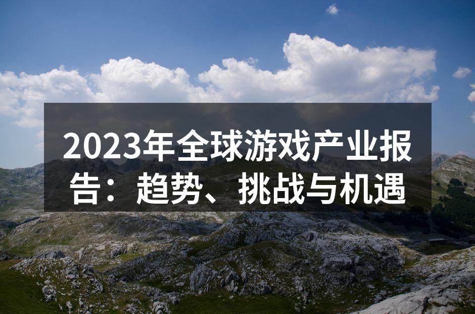 2023年全球游戏产业报告:趋势、挑战与机遇