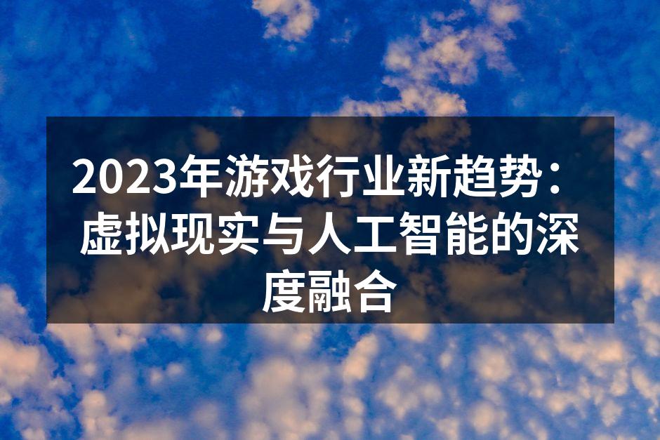 2023年游戏行业新趋势：虚拟现实与人工