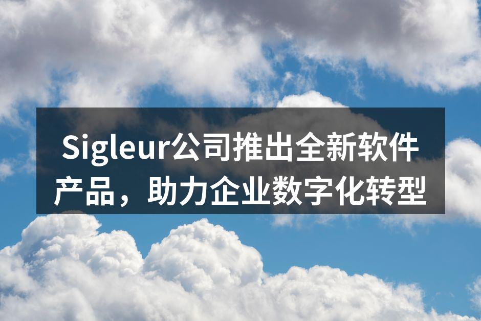 Sigleur公司推出全新软件产品，助力
